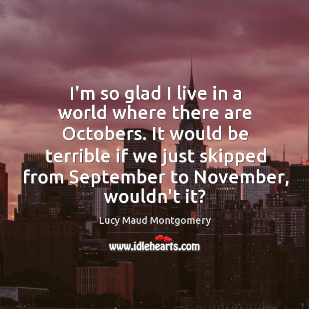 I’m so glad I live in a world where there are Octobers. Lucy Maud Montgomery Picture Quote