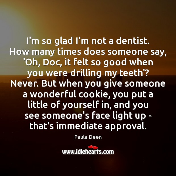 I’m so glad I’m not a dentist. How many times does someone Paula Deen Picture Quote