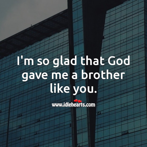 I’m so glad that God gave me a brother like you. Brother Quotes Image
