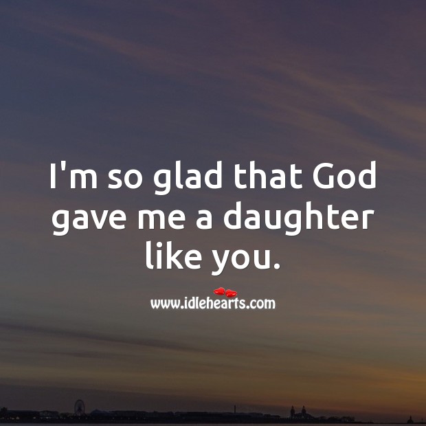 I’m so glad that God gave me a daughter like you. Birthday Messages for Daughter Image