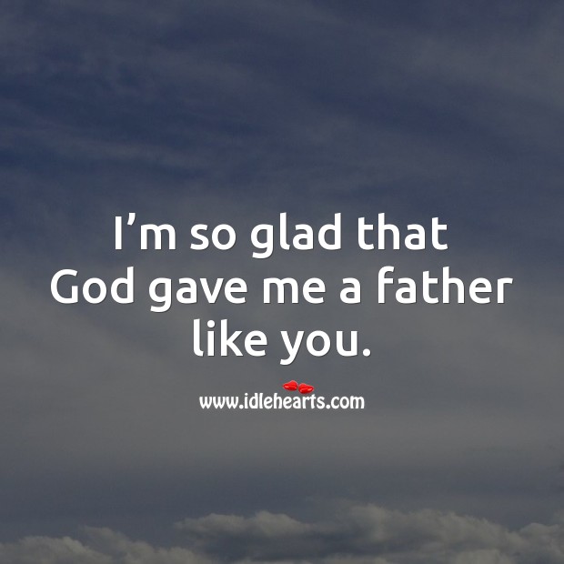 I’m so glad that God gave me a father like you. Birthday Messages for Dad Image