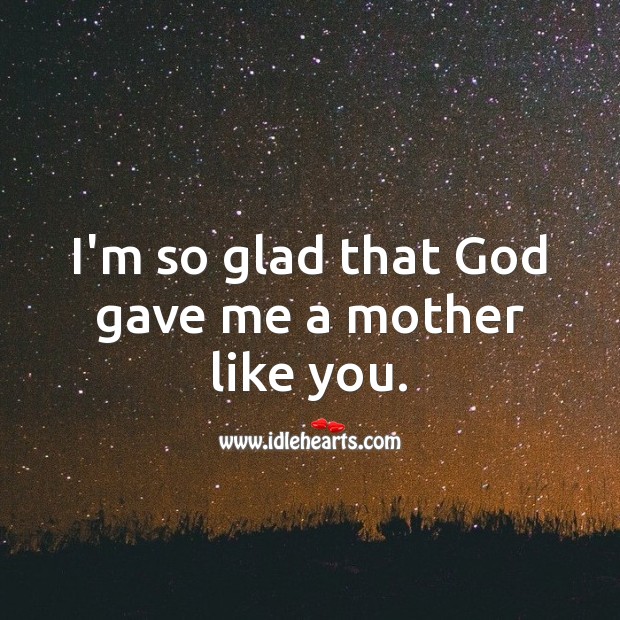 I’m so glad that God gave me a mother like you. Image