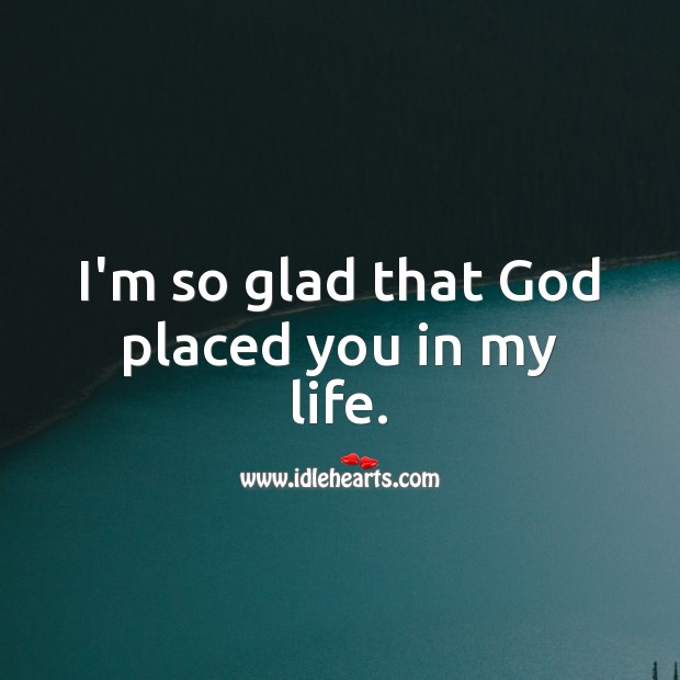 I M So Glad That God Placed You In My Life Idlehearts
