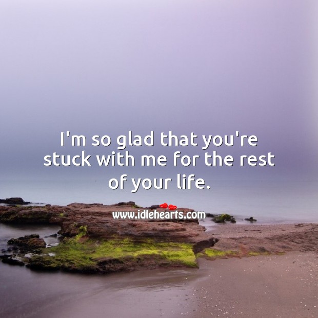 I’m so glad that you’re stuck with me for the rest of your life. Image