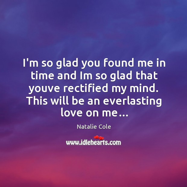 I’m so glad you found me in time and im so glad that youve rectified my mind. Natalie Cole Picture Quote