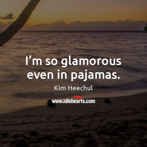 I’m so glamorous even in pajamas. Kim Heechul Picture Quote