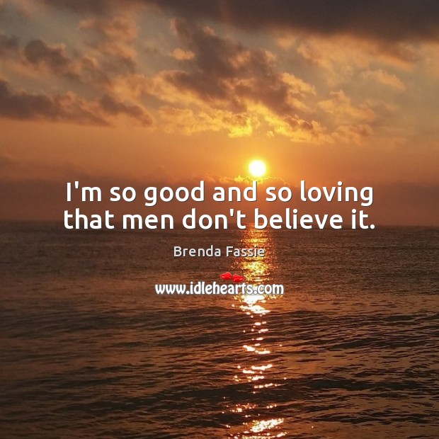 I’m so good and so loving that men don’t believe it. Brenda Fassie Picture Quote