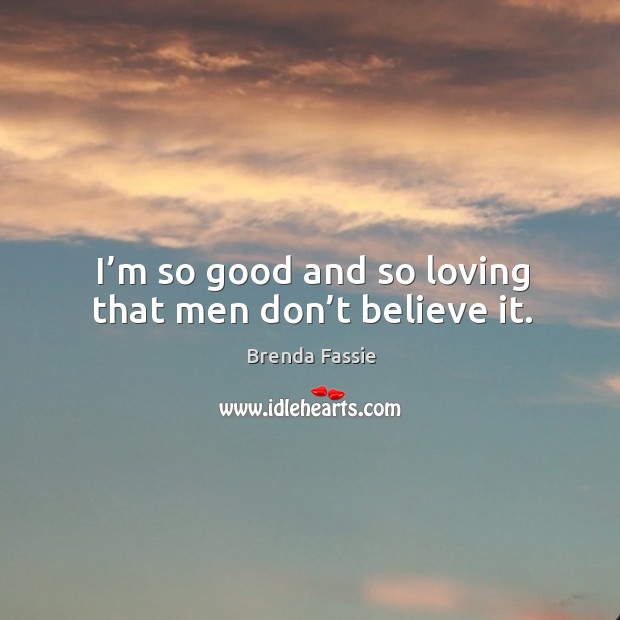I’m so good and so loving that men don’t believe it. Image