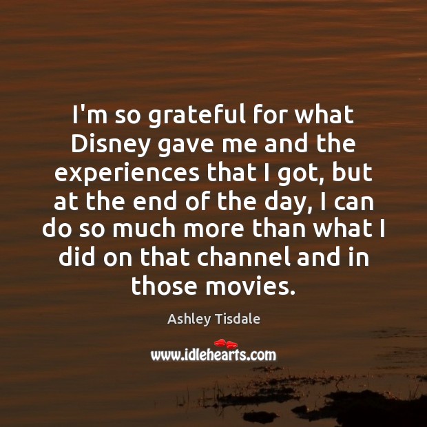 I’m so grateful for what Disney gave me and the experiences that Ashley Tisdale Picture Quote