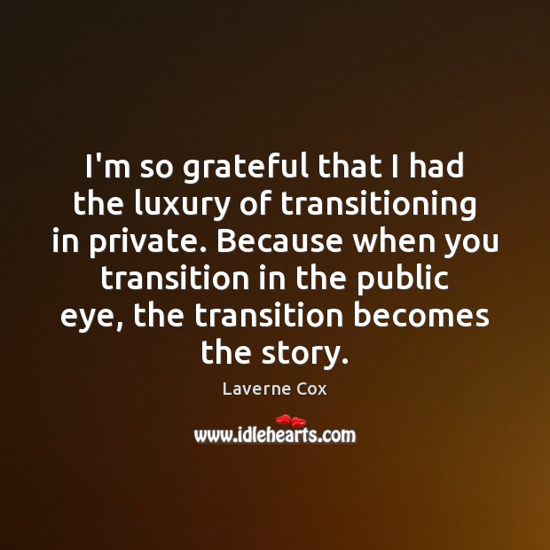 I’m so grateful that I had the luxury of transitioning in private. Laverne Cox Picture Quote