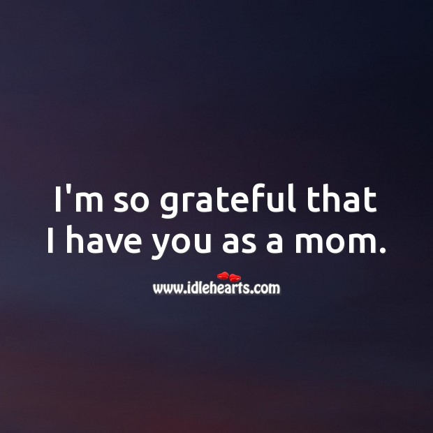 I’m so grateful that I have you as a mom. Image