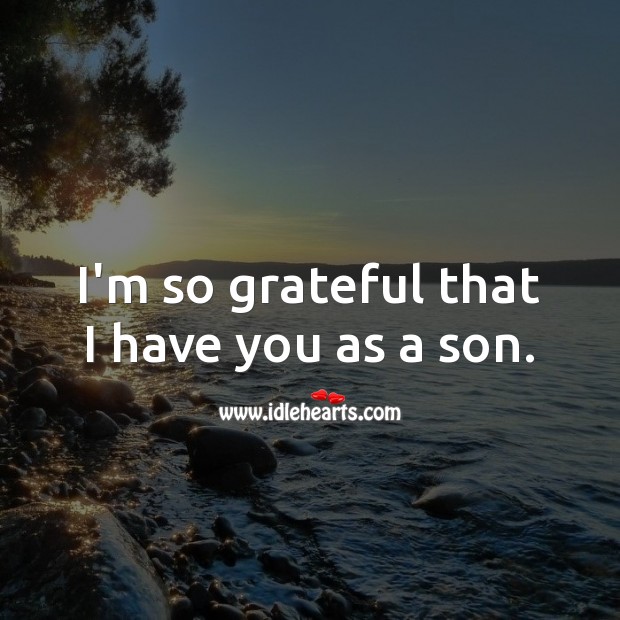 I’m so grateful that I have you as a son. Image