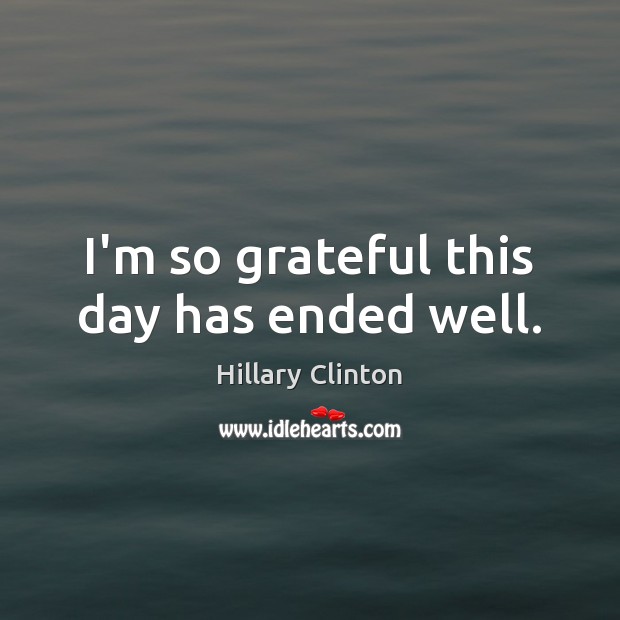 I’m so grateful this day has ended well. Hillary Clinton Picture Quote