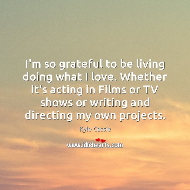 I’m so grateful to be living doing what I love. Whether it’s Kyle Cassie Picture Quote