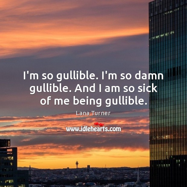 I’m so gullible. I’m so damn gullible. And I am so sick of me being gullible. Lana Turner Picture Quote
