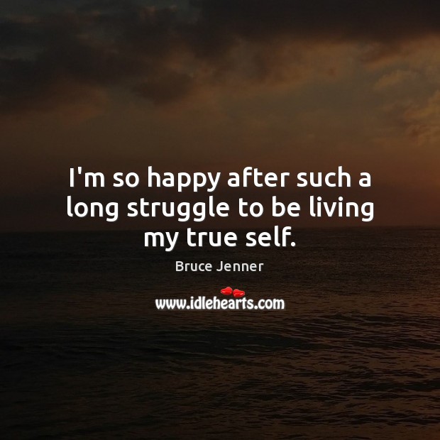 I’m so happy after such a long struggle to be living my true self. Bruce Jenner Picture Quote
