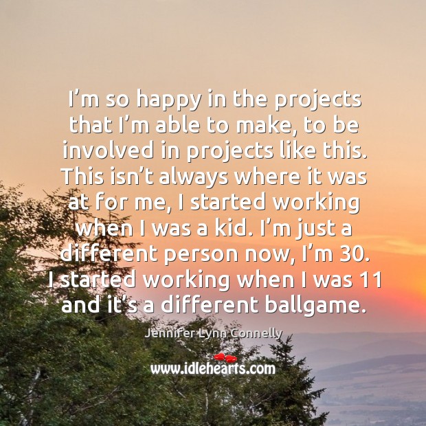 I’m so happy in the projects that I’m able to make, to be involved in projects like this. Jennifer Lynn Connelly Picture Quote