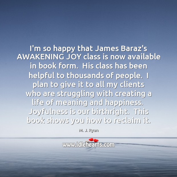 I’m so happy that James Baraz’s AWAKENING JOY class is now available M. J. Ryan Picture Quote