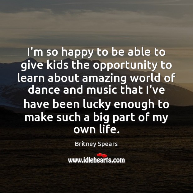I’m so happy to be able to give kids the opportunity to Britney Spears Picture Quote