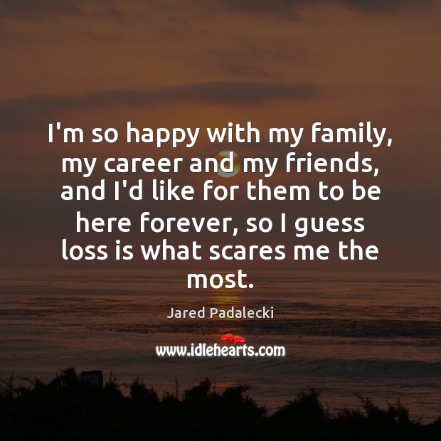 I’m so happy with my family, my career and my friends, and Jared Padalecki Picture Quote