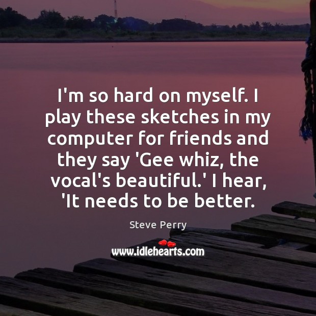 I’m so hard on myself. I play these sketches in my computer Computers Quotes Image