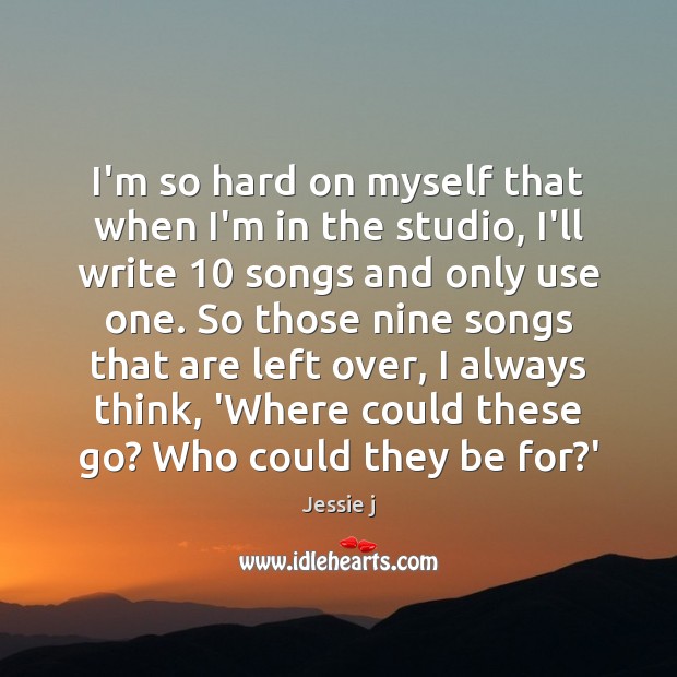 I’m so hard on myself that when I’m in the studio, I’ll Jessie j Picture Quote