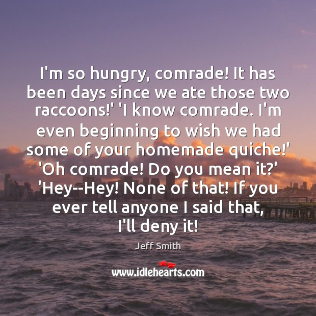 I’m so hungry, comrade! It has been days since we ate those Jeff Smith Picture Quote