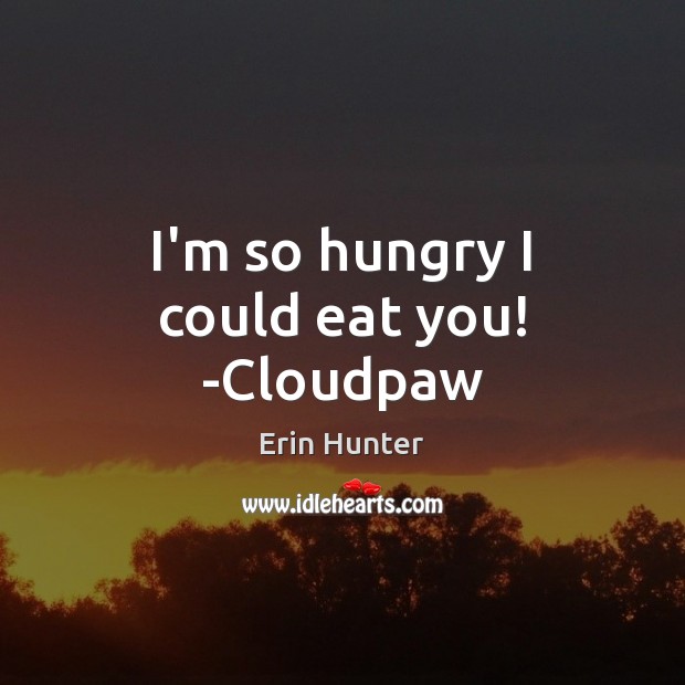 I’m so hungry I could eat you! -Cloudpaw Erin Hunter Picture Quote