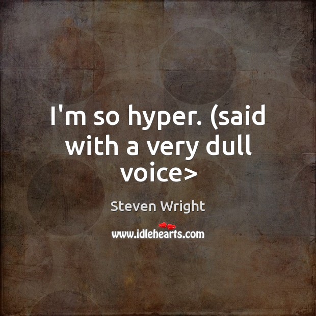 I’m so hyper. (said with a very dull voice> Steven Wright Picture Quote