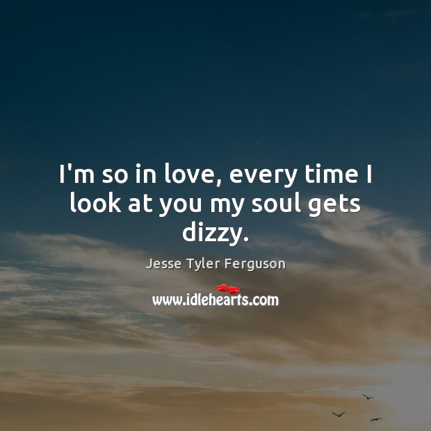 I’m so in love, every time I look at you my soul gets dizzy. Jesse Tyler Ferguson Picture Quote