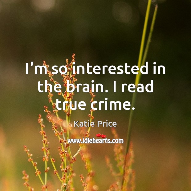 I’m so interested in the brain. I read true crime. Katie Price Picture Quote