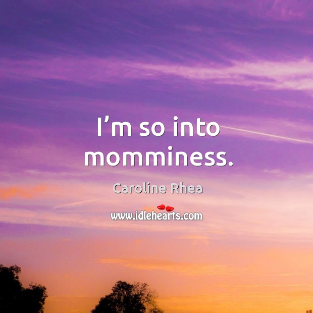 I’m so into momminess. Caroline Rhea Picture Quote
