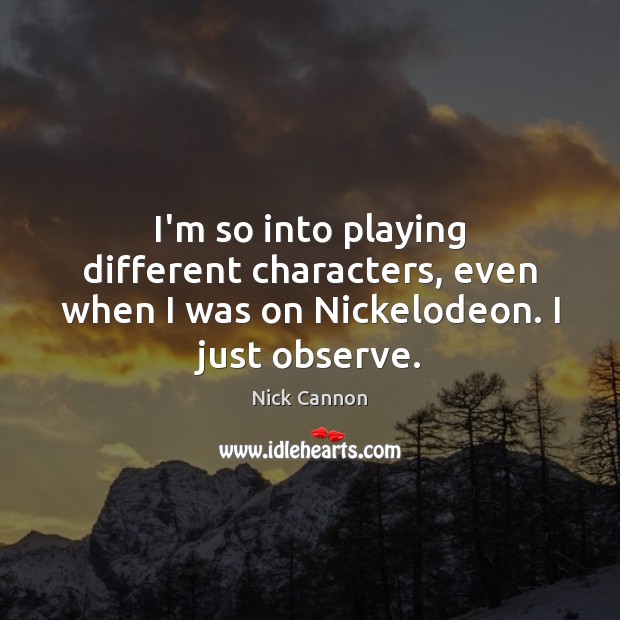 I’m so into playing different characters, even when I was on Nickelodeon. I just observe. Nick Cannon Picture Quote