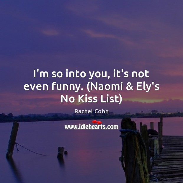 I’m so into you, it’s not even funny. (Naomi & Ely’s No Kiss List) Rachel Cohn Picture Quote
