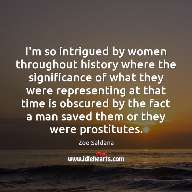 I’m so intrigued by women throughout history where the significance of what Zoe Saldana Picture Quote