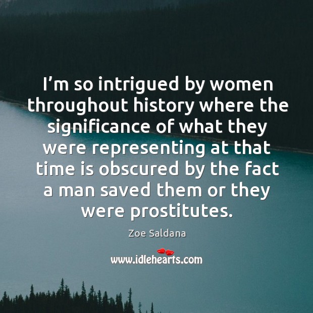 I’m so intrigued by women throughout history where the significance Zoe Saldana Picture Quote