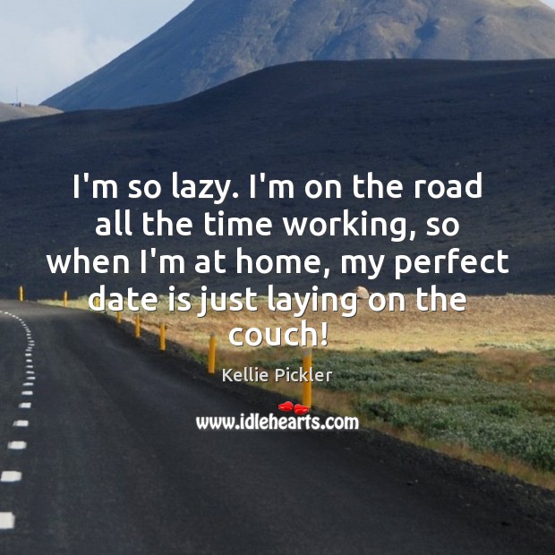 I’m so lazy. I’m on the road all the time working, so Kellie Pickler Picture Quote