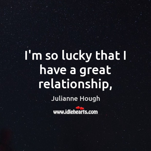 I’m so lucky that I have a great relationship, Julianne Hough Picture Quote