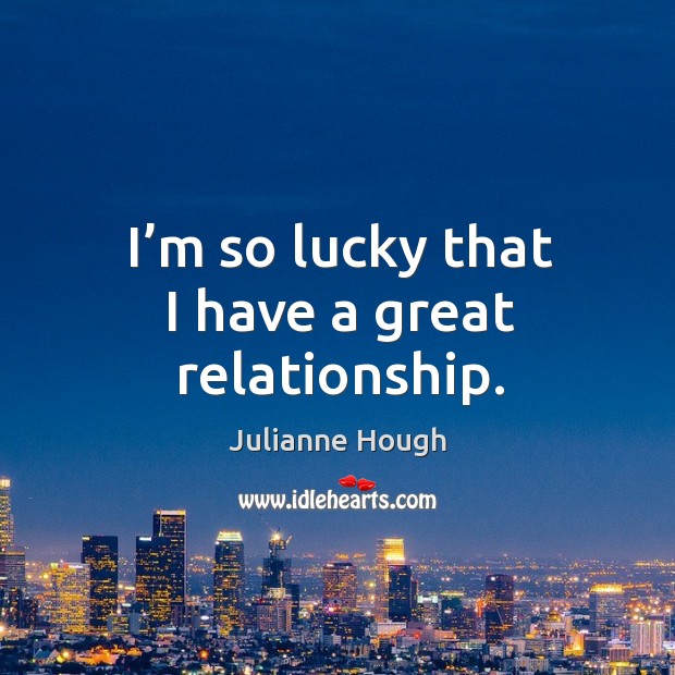 I’m so lucky that I have a great relationship. Julianne Hough Picture Quote