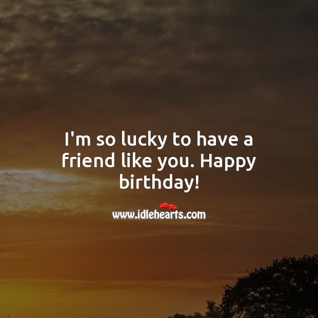 I’m so lucky to have a friend like you. Happy birthday! Birthday Messages for Friend Image
