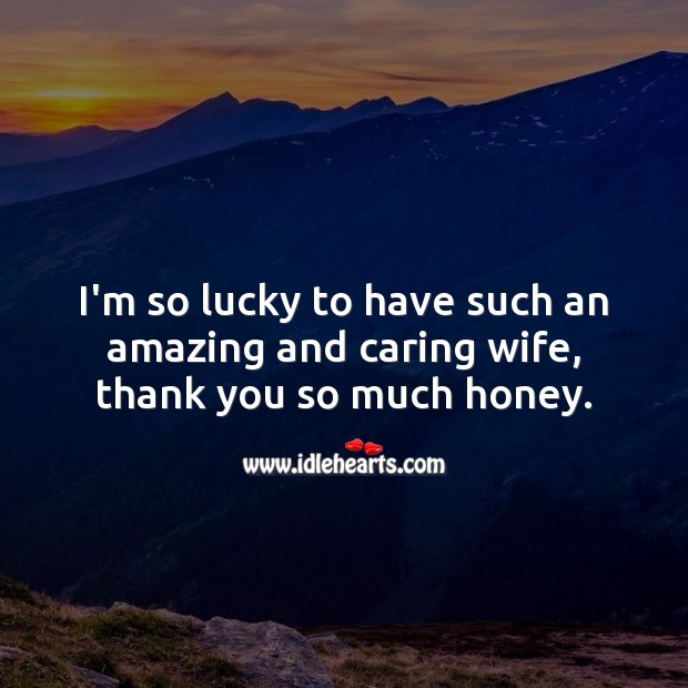 I’m so lucky to have such an amazing and caring wife, thank you so much honey. Wedding Anniversary Messages for Wife Image