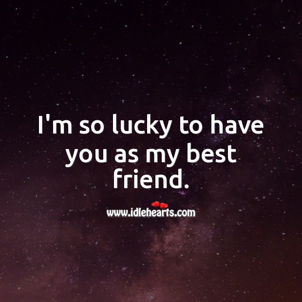 I’m so lucky to have you as my best friend. Best Friend Quotes Image