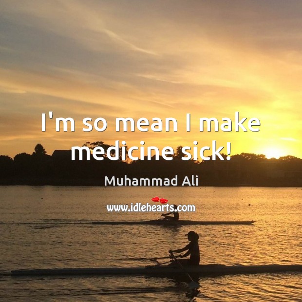 I’m so mean I make medicine sick! Muhammad Ali Picture Quote
