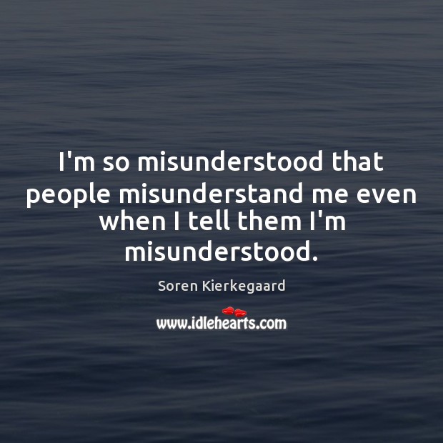 I’m so misunderstood that people misunderstand me even when I tell them I’m misunderstood. Soren Kierkegaard Picture Quote