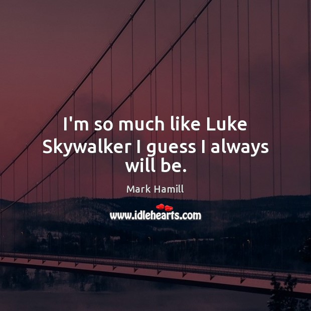I’m so much like Luke Skywalker I guess I always will be. Mark Hamill Picture Quote