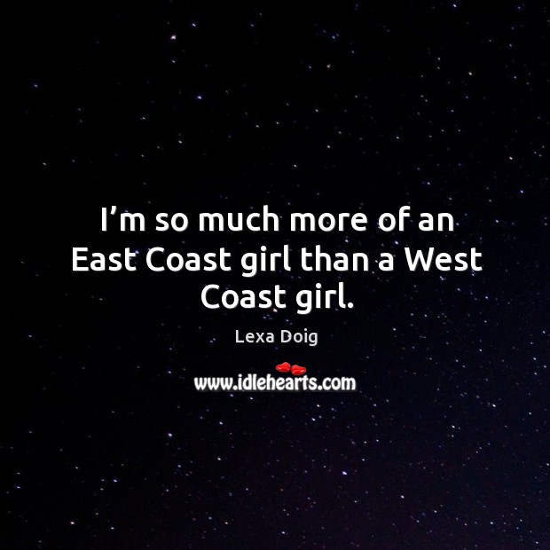 I’m so much more of an east coast girl than a west coast girl. Lexa Doig Picture Quote