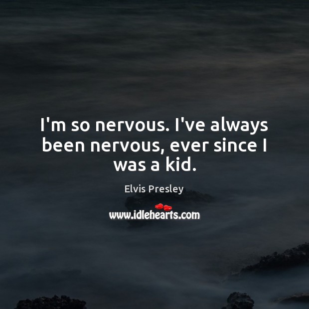 I’m so nervous. I’ve always been nervous, ever since I was a kid. Elvis Presley Picture Quote
