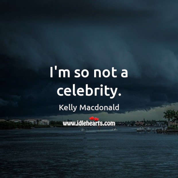 I’m so not a celebrity. Kelly Macdonald Picture Quote