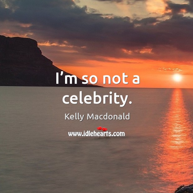 I’m so not a celebrity. Kelly Macdonald Picture Quote