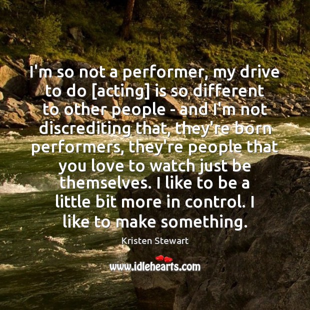 I’m so not a performer, my drive to do [acting] is so Kristen Stewart Picture Quote